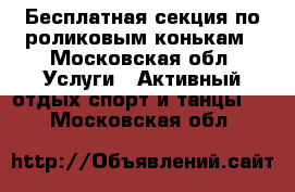 Бесплатная секция по роликовым конькам - Московская обл. Услуги » Активный отдых,спорт и танцы   . Московская обл.